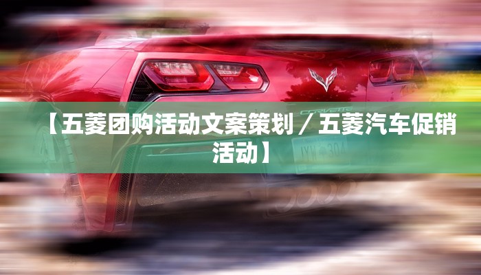 【五菱团购活动文案策划／五菱汽车促销活动】
